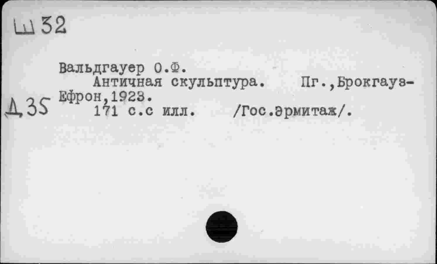 ﻿Ш52

Вальдгауер О.Ф.
Античная скульптура. Пг.,Брокгауз-Ефрон, 1923.
171 с.с илл. /Гос.эрмитаж/.